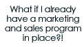 What if I already have a marketing and sales program in place?!
